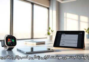 چگونه با گجت‌های هوشمند کارایی زندگی و کسب‌وکار را بالا ببریم