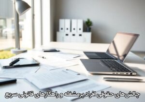 چالش‌های حقوقی افراد پرمشغله و راهکارهای قانونی سریع